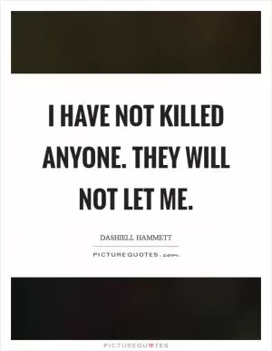 I have not killed anyone. They will not let me Picture Quote #1