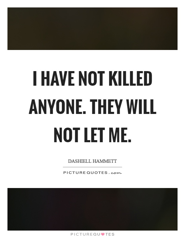 I have not killed anyone. They will not let me Picture Quote #1