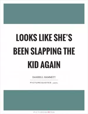 Looks like she’s been slapping the kid again Picture Quote #1