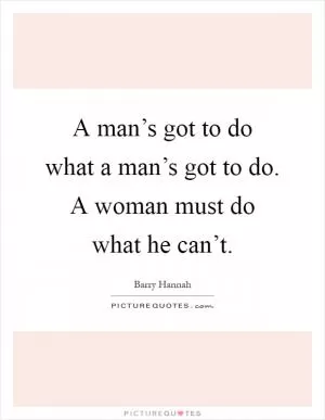 A man’s got to do what a man’s got to do. A woman must do what he can’t Picture Quote #1