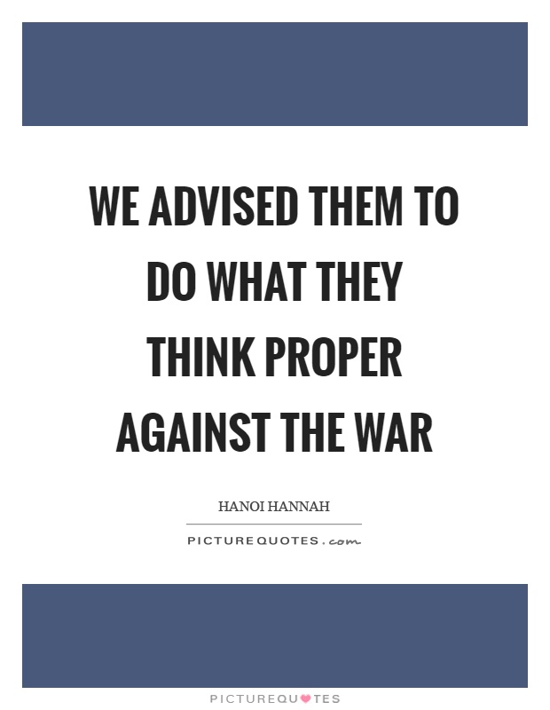 We advised them to do what they think proper against the war Picture Quote #1