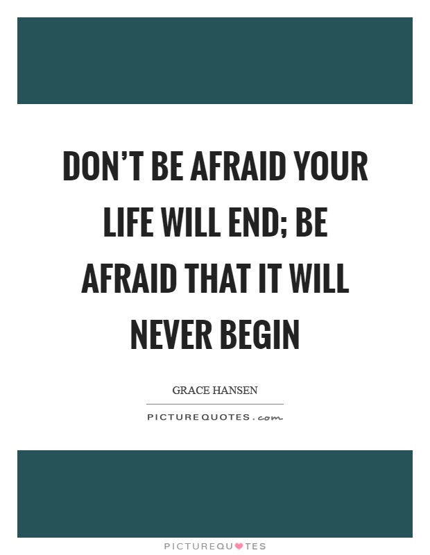 Don't be afraid your life will end; be afraid that it will never begin Picture Quote #1