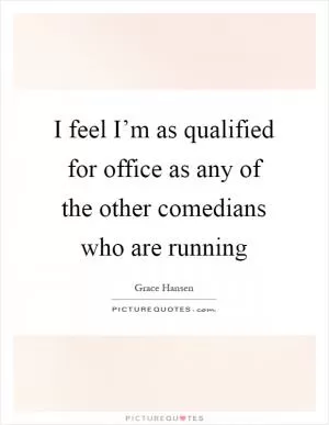 I feel I’m as qualified for office as any of the other comedians who are running Picture Quote #1