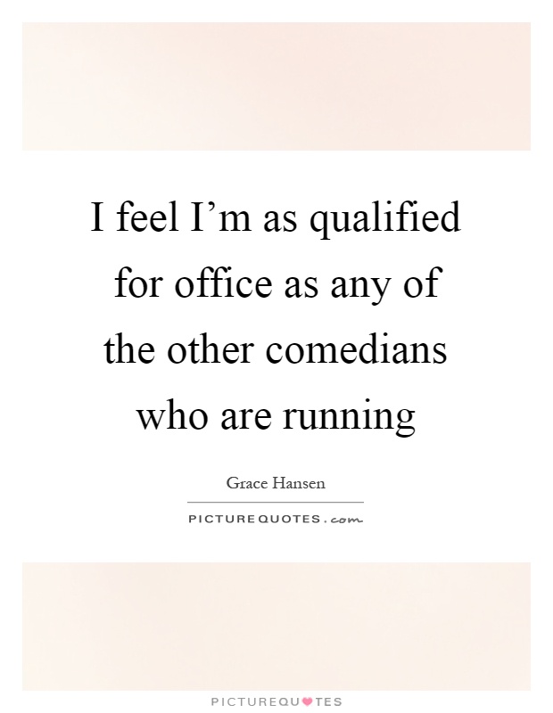 I feel I'm as qualified for office as any of the other comedians who are running Picture Quote #1