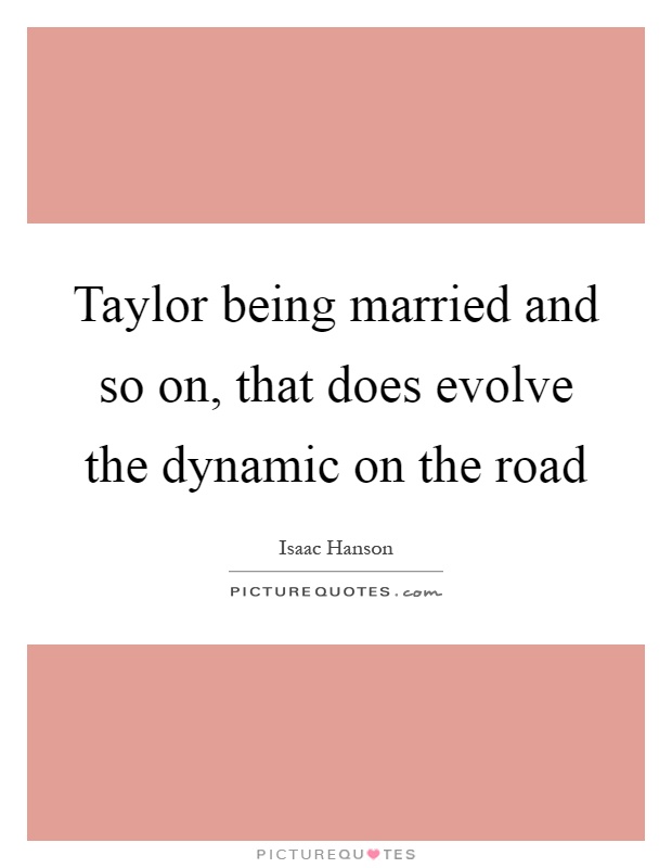 Taylor being married and so on, that does evolve the dynamic on the road Picture Quote #1