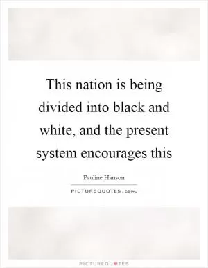 This nation is being divided into black and white, and the present system encourages this Picture Quote #1