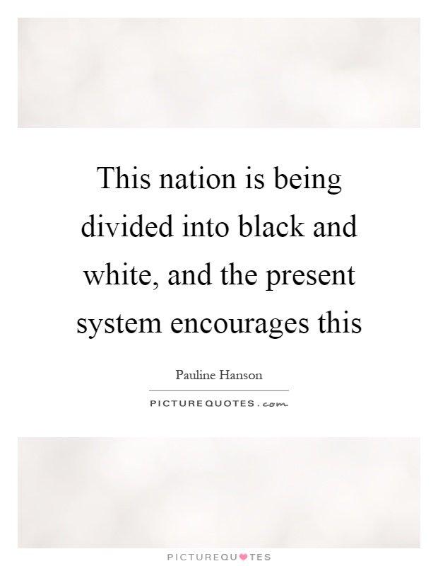This nation is being divided into black and white, and the present system encourages this Picture Quote #1