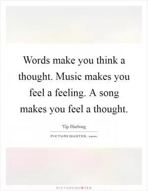 Words make you think a thought. Music makes you feel a feeling. A song makes you feel a thought Picture Quote #1