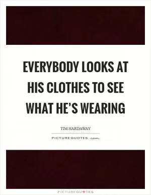 Everybody looks at his clothes to see what he’s wearing Picture Quote #1