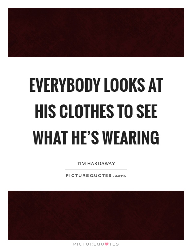 Everybody looks at his clothes to see what he's wearing Picture Quote #1