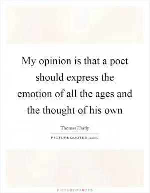 My opinion is that a poet should express the emotion of all the ages and the thought of his own Picture Quote #1