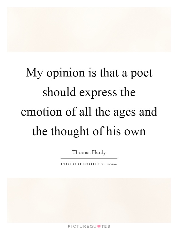 My opinion is that a poet should express the emotion of all the ages and the thought of his own Picture Quote #1