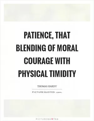 Patience, that blending of moral courage with physical timidity Picture Quote #1