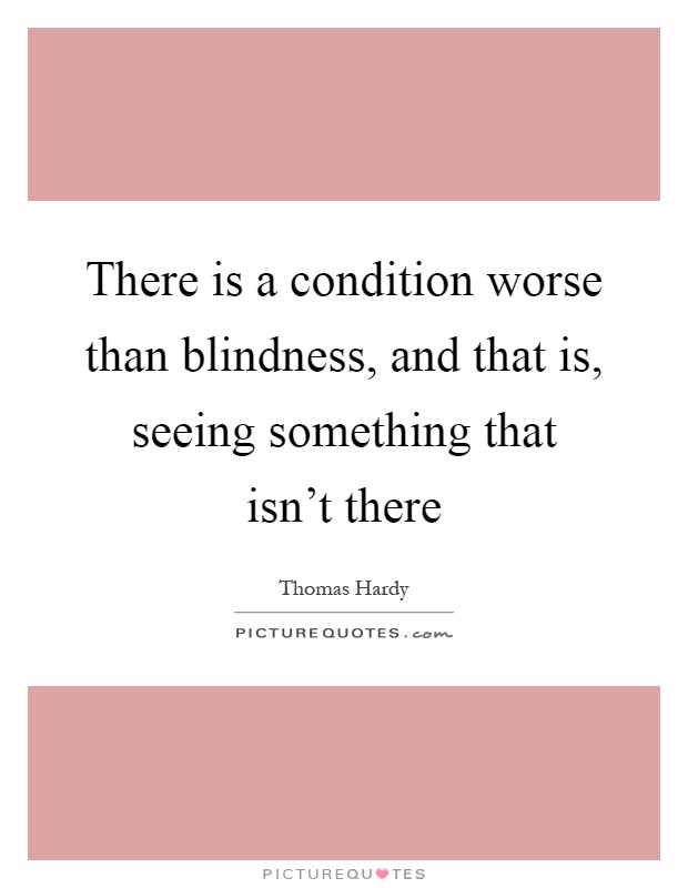 There is a condition worse than blindness, and that is, seeing something that isn't there Picture Quote #1