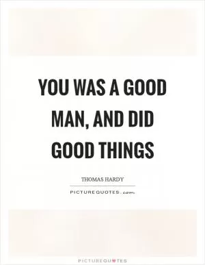 You was a good man, and did good things Picture Quote #1