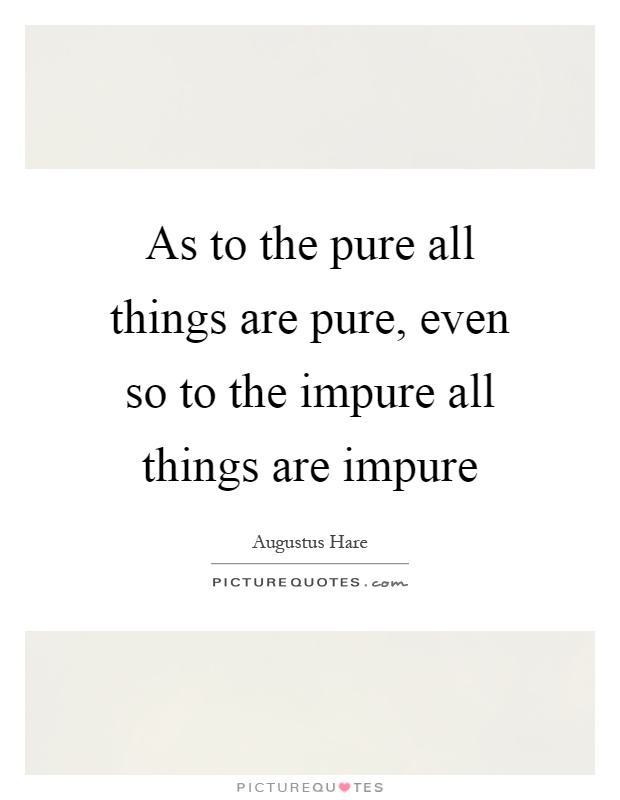 As to the pure all things are pure, even so to the impure all things are impure Picture Quote #1