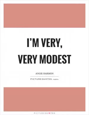 I’m very, very modest Picture Quote #1