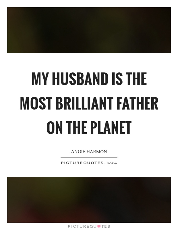 My husband is the most brilliant father on the planet Picture Quote #1