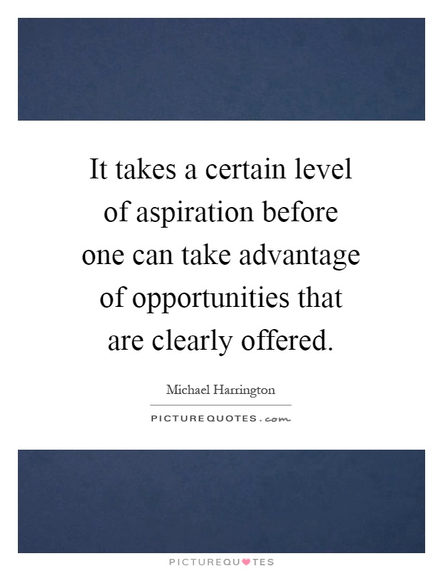 It takes a certain level of aspiration before one can take advantage of opportunities that are clearly offered Picture Quote #1