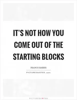 It’s not how you come out of the starting blocks Picture Quote #1