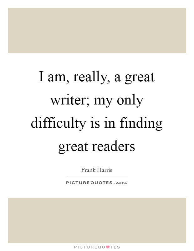 I am, really, a great writer; my only difficulty is in finding great readers Picture Quote #1