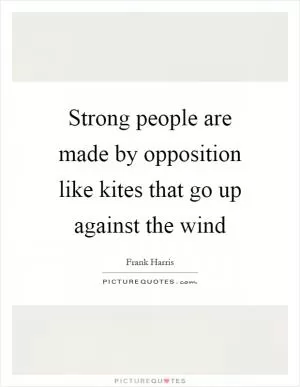 Strong people are made by opposition like kites that go up against the wind Picture Quote #1