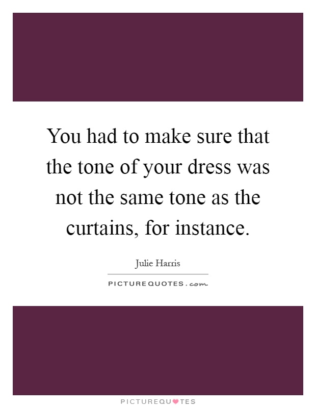 You had to make sure that the tone of your dress was not the same tone as the curtains, for instance Picture Quote #1