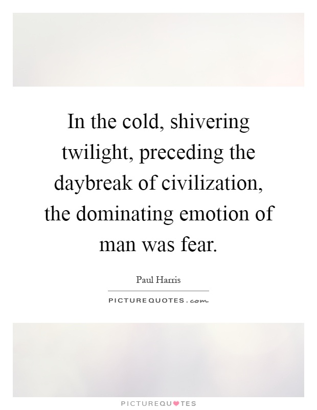 In the cold, shivering twilight, preceding the daybreak of civilization, the dominating emotion of man was fear Picture Quote #1