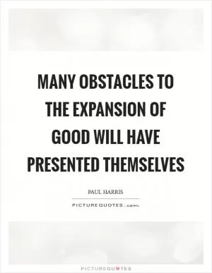 Many obstacles to the expansion of good will have presented themselves Picture Quote #1