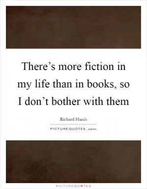 There’s more fiction in my life than in books, so I don’t bother with them Picture Quote #1