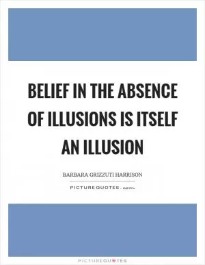 Belief in the absence of illusions is itself an illusion Picture Quote #1