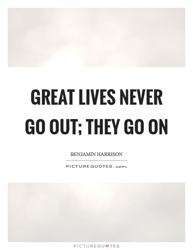 Great lives never go out; they go on Picture Quote #1