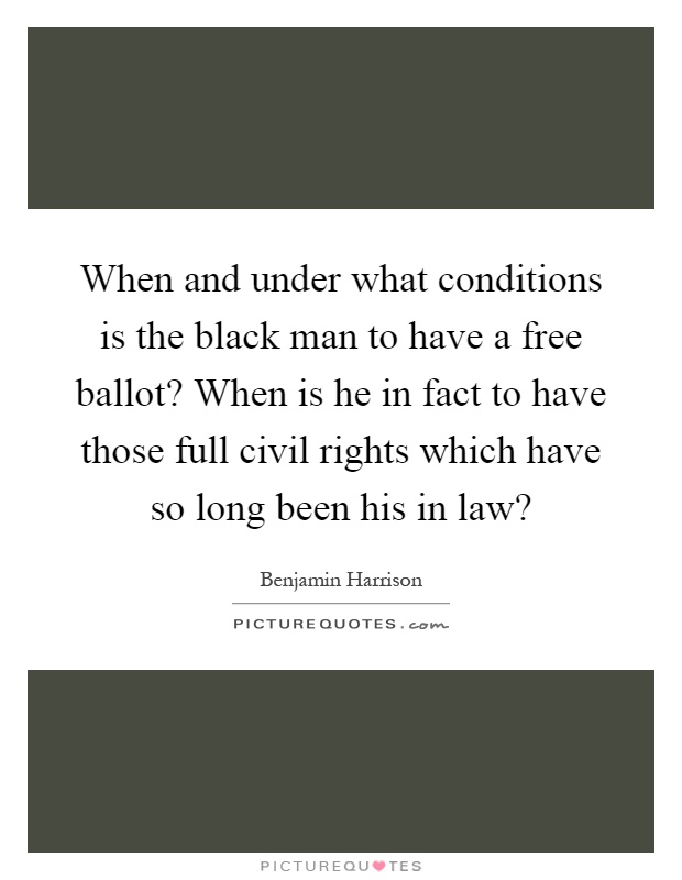 When and under what conditions is the black man to have a free ballot? When is he in fact to have those full civil rights which have so long been his in law? Picture Quote #1