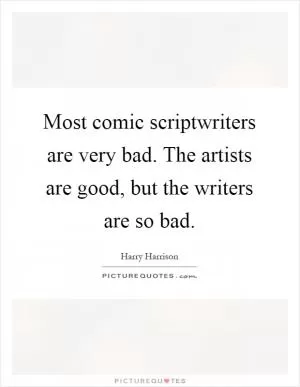Most comic scriptwriters are very bad. The artists are good, but the writers are so bad Picture Quote #1