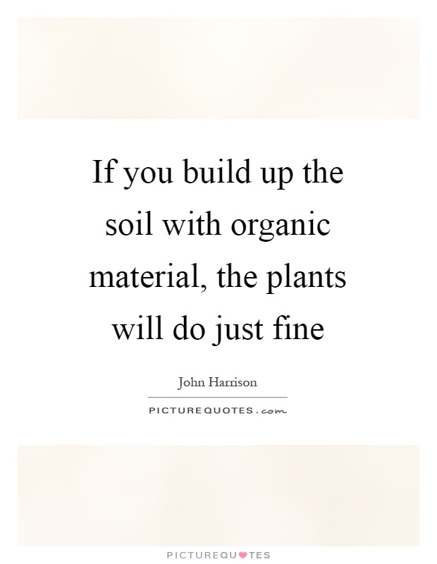 If you build up the soil with organic material, the plants will do just fine Picture Quote #1