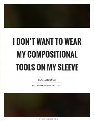 I don’t want to wear my compositional tools on my sleeve Picture Quote #1