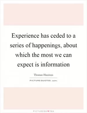 Experience has ceded to a series of happenings, about which the most we can expect is information Picture Quote #1