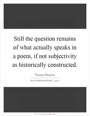 Still the question remains of what actually speaks in a poem, if not subjectivity as historically constructed Picture Quote #1