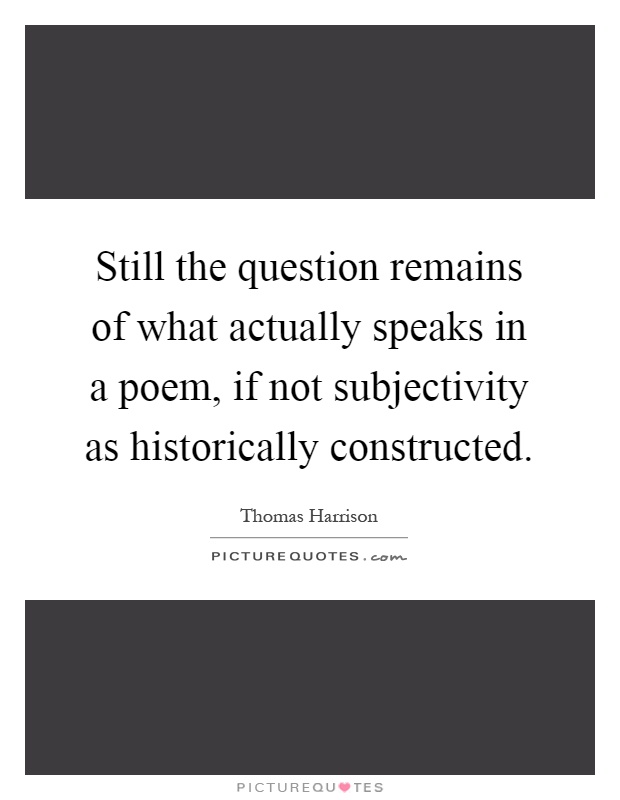Still the question remains of what actually speaks in a poem, if not subjectivity as historically constructed Picture Quote #1