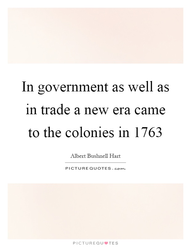 In government as well as in trade a new era came to the colonies in 1763 Picture Quote #1
