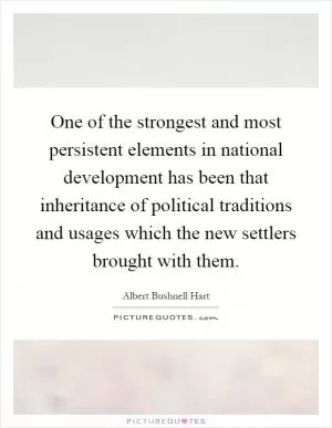 One of the strongest and most persistent elements in national development has been that inheritance of political traditions and usages which the new settlers brought with them Picture Quote #1