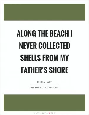Along the beach I never collected shells from my father’s shore Picture Quote #1