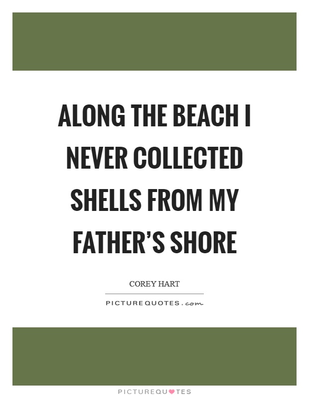 Along the beach I never collected shells from my father's shore Picture Quote #1