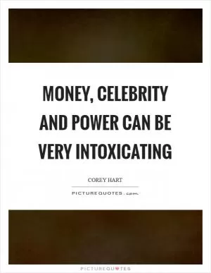 Money, celebrity and power can be very intoxicating Picture Quote #1