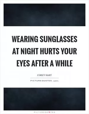 Wearing sunglasses at night hurts your eyes after a while Picture Quote #1