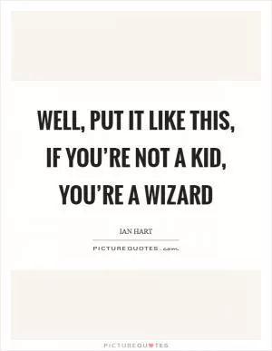 Well, put it like this, if you’re not a kid, you’re a wizard Picture Quote #1