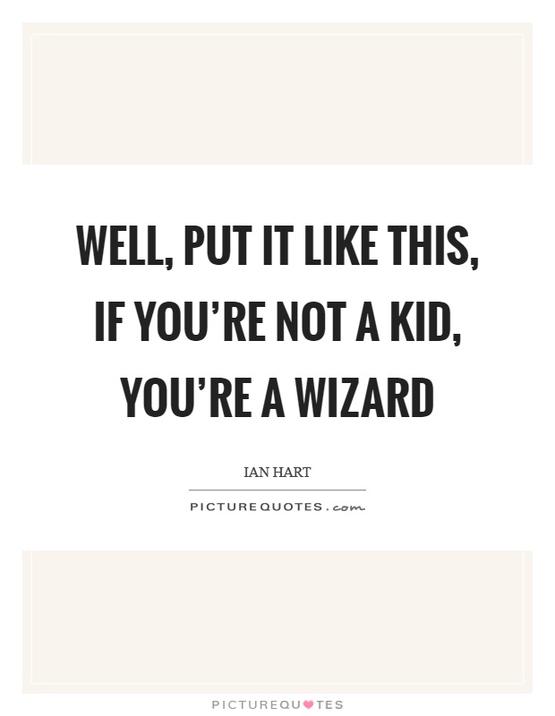 Well, put it like this, if you're not a kid, you're a wizard Picture Quote #1