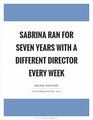 Sabrina ran for seven years with a different director every week Picture Quote #1
