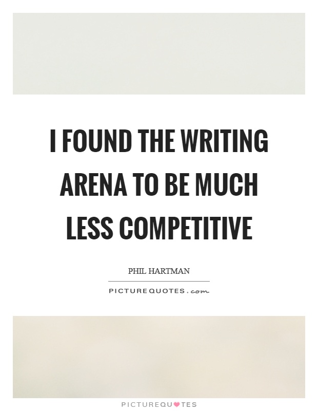 I found the writing arena to be much less competitive Picture Quote #1