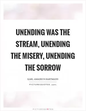 Unending was the stream, unending the misery, unending the sorrow Picture Quote #1